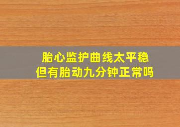 胎心监护曲线太平稳但有胎动九分钟正常吗