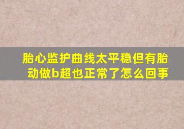 胎心监护曲线太平稳但有胎动做b超也正常了怎么回事