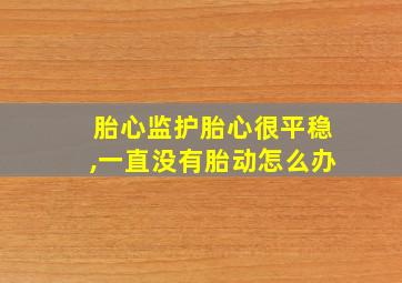 胎心监护胎心很平稳,一直没有胎动怎么办