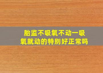 胎监不吸氧不动一吸氧就动的特别好正常吗