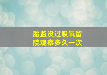 胎监没过吸氧留院观察多久一次