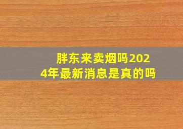 胖东来卖烟吗2024年最新消息是真的吗