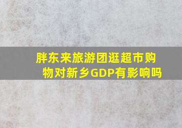 胖东来旅游团逛超市购物对新乡GDP有影响吗