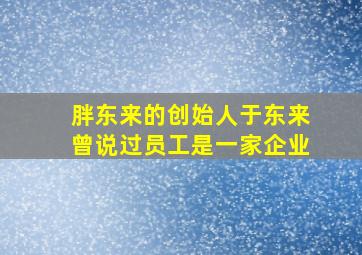 胖东来的创始人于东来曾说过员工是一家企业