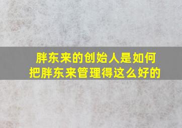 胖东来的创始人是如何把胖东来管理得这么好的