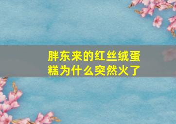 胖东来的红丝绒蛋糕为什么突然火了