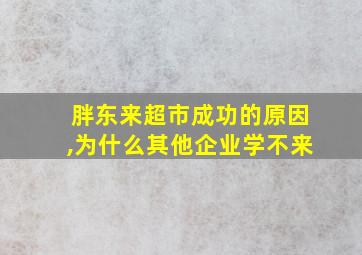 胖东来超市成功的原因,为什么其他企业学不来