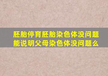 胚胎停育胚胎染色体没问题能说明父母染色体没问题么