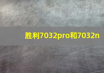 胜利7032pro和7032n