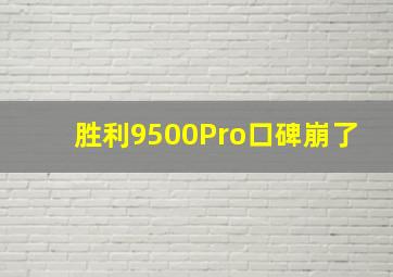 胜利9500Pro口碑崩了