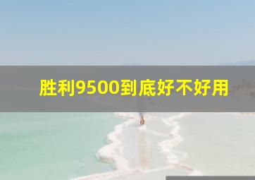 胜利9500到底好不好用