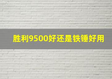 胜利9500好还是铁锤好用