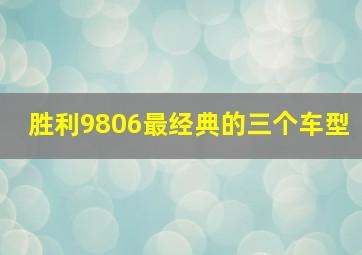 胜利9806最经典的三个车型