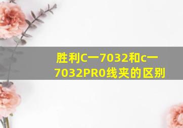 胜利C一7032和c一7032PR0线夹的区别