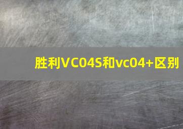 胜利VC04S和vc04+区别