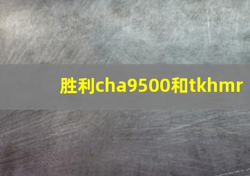 胜利cha9500和tkhmr