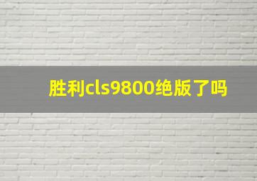 胜利cls9800绝版了吗