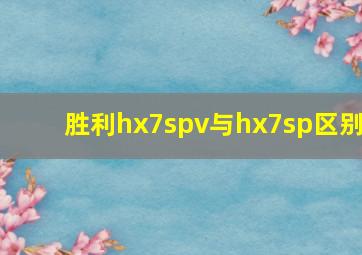 胜利hx7spv与hx7sp区别