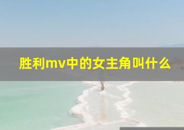 胜利mv中的女主角叫什么