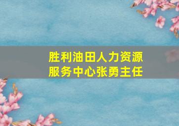 胜利油田人力资源服务中心张勇主任