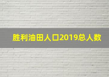 胜利油田人口2019总人数