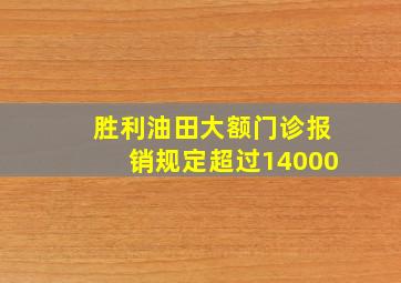 胜利油田大额门诊报销规定超过14000