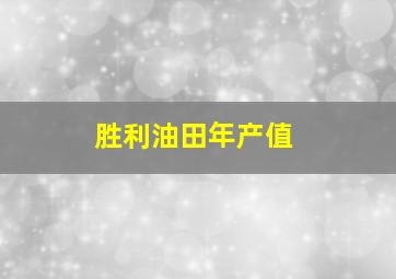 胜利油田年产值