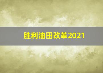 胜利油田改革2021