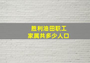 胜利油田职工家属共多少人口