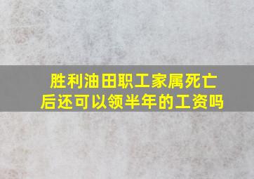 胜利油田职工家属死亡后还可以领半年的工资吗