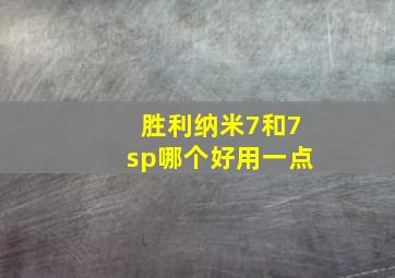 胜利纳米7和7sp哪个好用一点