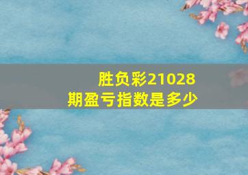 胜负彩21028期盈亏指数是多少