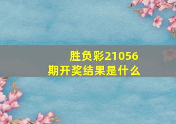 胜负彩21056期开奖结果是什么