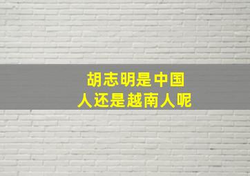 胡志明是中国人还是越南人呢