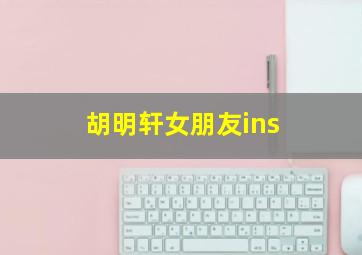 胡明轩女朋友ins