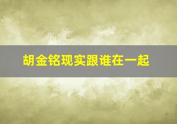 胡金铭现实跟谁在一起