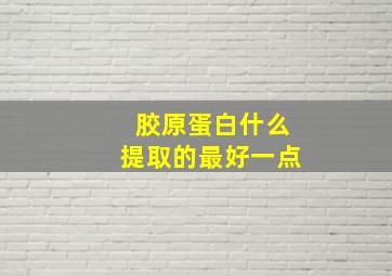 胶原蛋白什么提取的最好一点