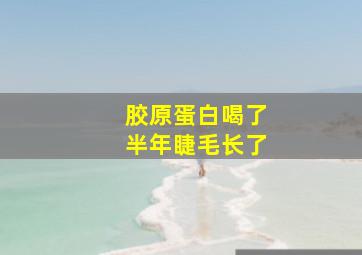 胶原蛋白喝了半年睫毛长了