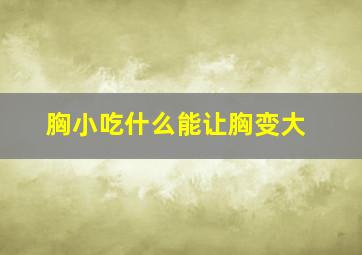 胸小吃什么能让胸变大