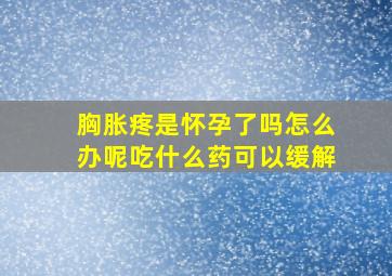 胸胀疼是怀孕了吗怎么办呢吃什么药可以缓解