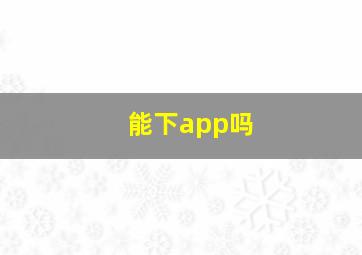 能下app吗