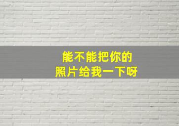 能不能把你的照片给我一下呀