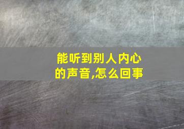 能听到别人内心的声音,怎么回事