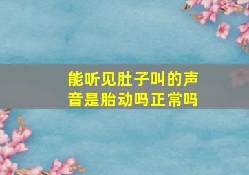 能听见肚子叫的声音是胎动吗正常吗