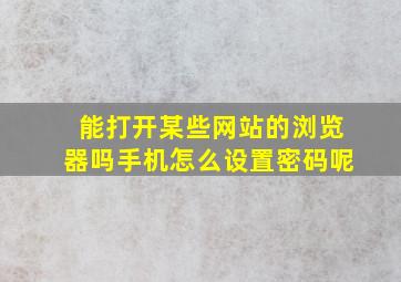 能打开某些网站的浏览器吗手机怎么设置密码呢