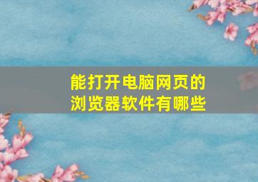 能打开电脑网页的浏览器软件有哪些