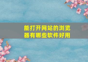 能打开网站的浏览器有哪些软件好用