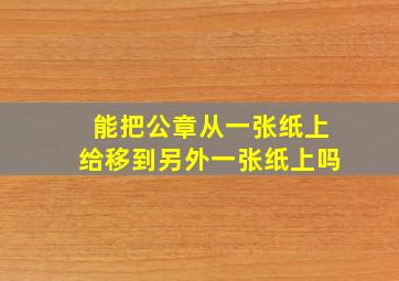 能把公章从一张纸上给移到另外一张纸上吗