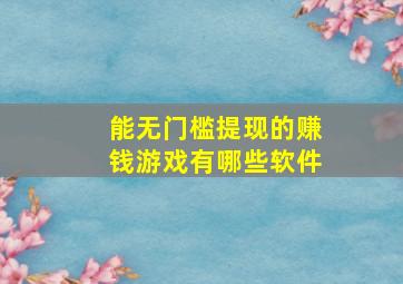 能无门槛提现的赚钱游戏有哪些软件