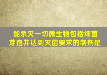 能杀灭一切微生物包括细菌芽孢并达到灭菌要求的制剂是